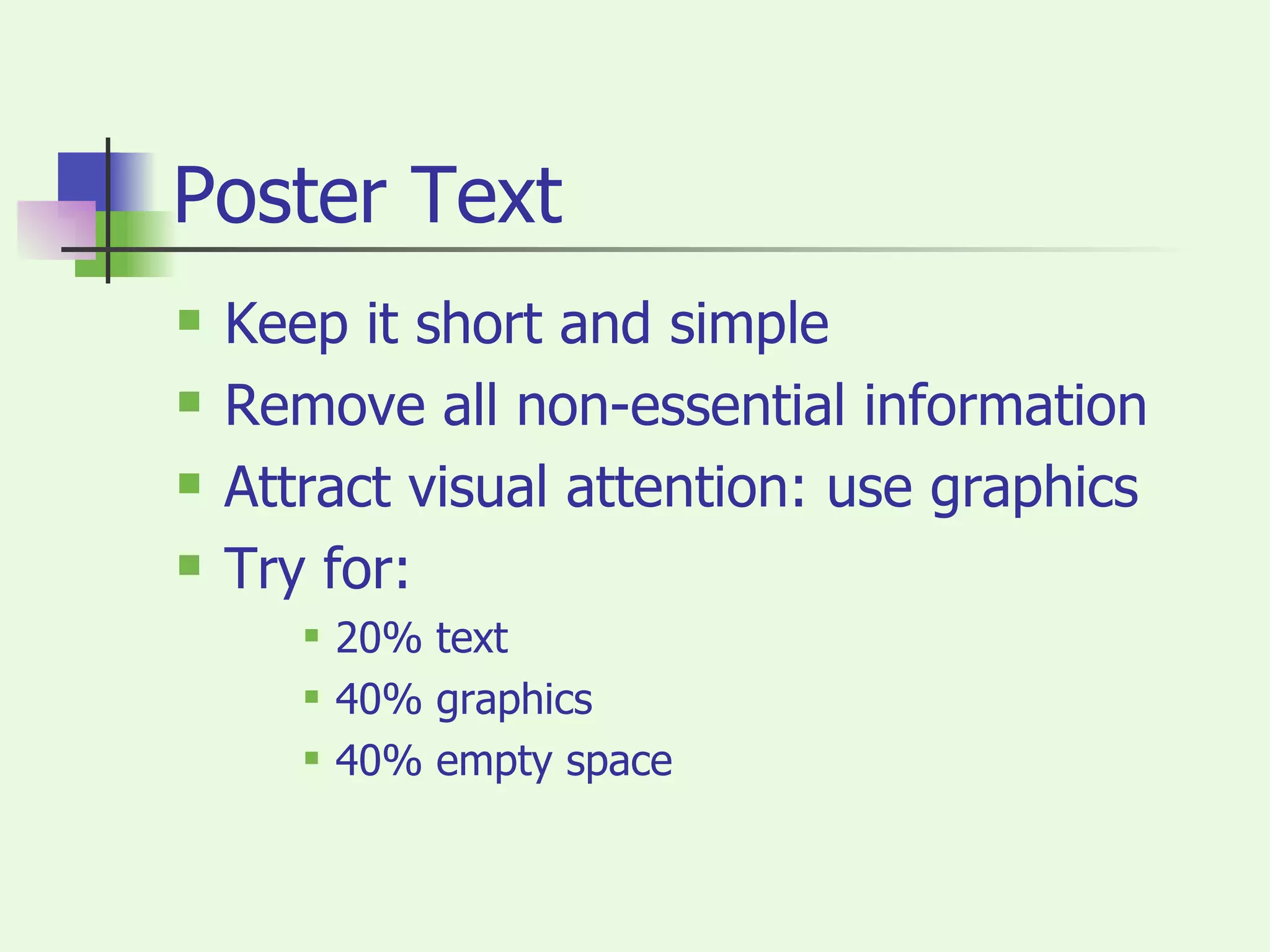 Poster Text Keep it short and simple Remove all non-essential information Attract visual attention: use graphics Try for: 20% text 40% graphics 40% empty space 