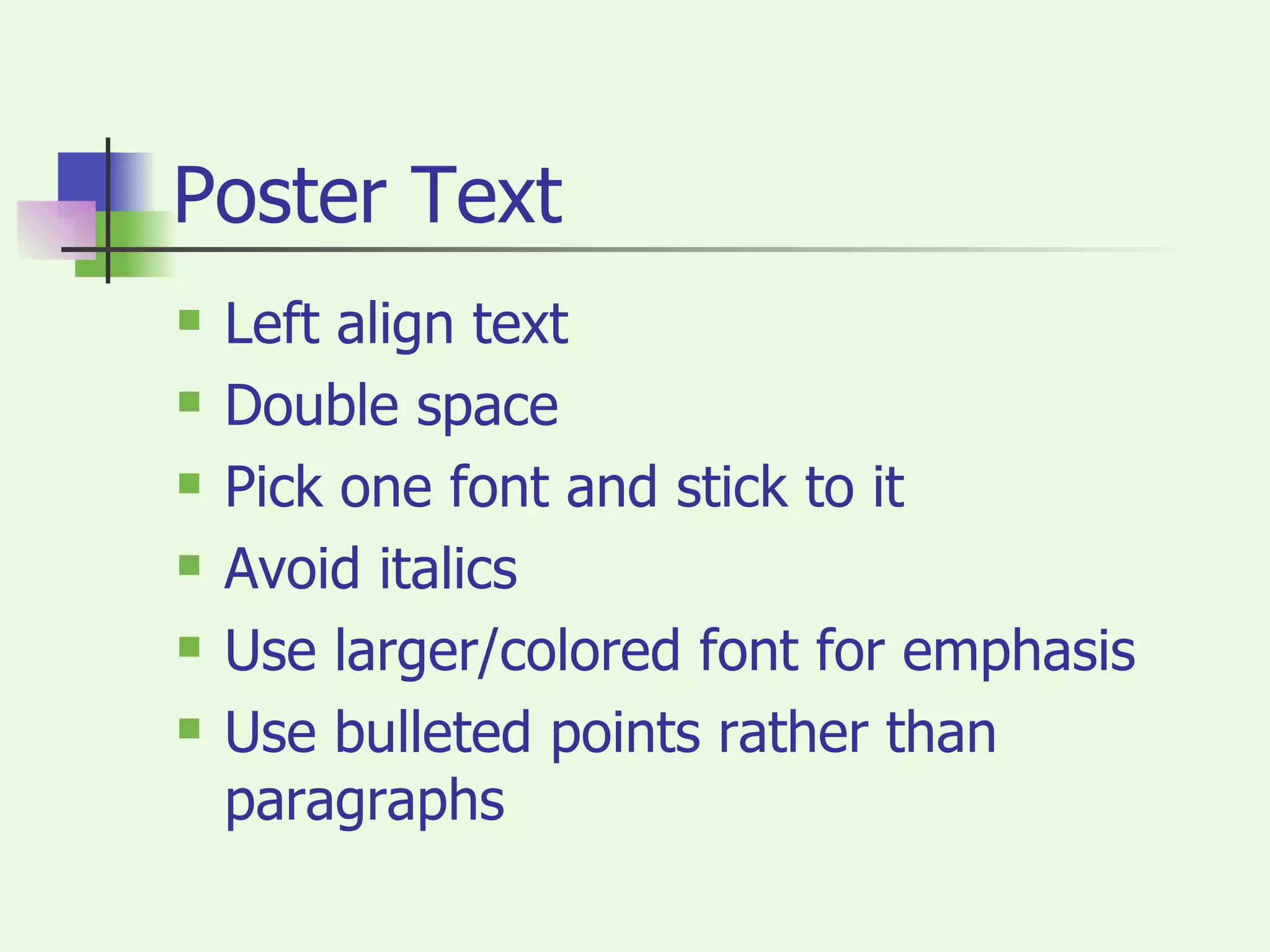 Poster Text Left align text Double space Pick one font and stick to it Avoid italics Use larger/colored font for emphasis Use bulleted points rather than paragraphs 