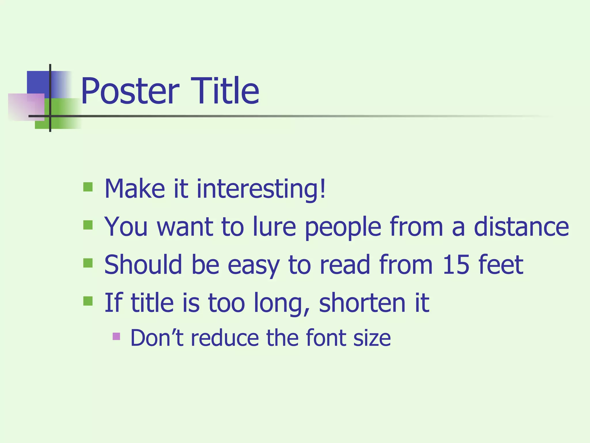 Poster Title Make it interesting! You want to lure people from a distance Should be easy to read from 15 feet If title is too long, shorten it Don’t reduce the font size 