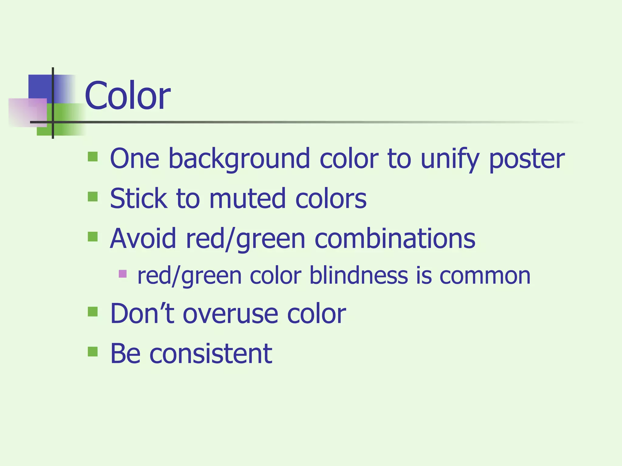 Color One background color to unify poster Stick to muted colors Avoid red/green combinations red/green color blindness is common Don’t overuse color Be consistent 