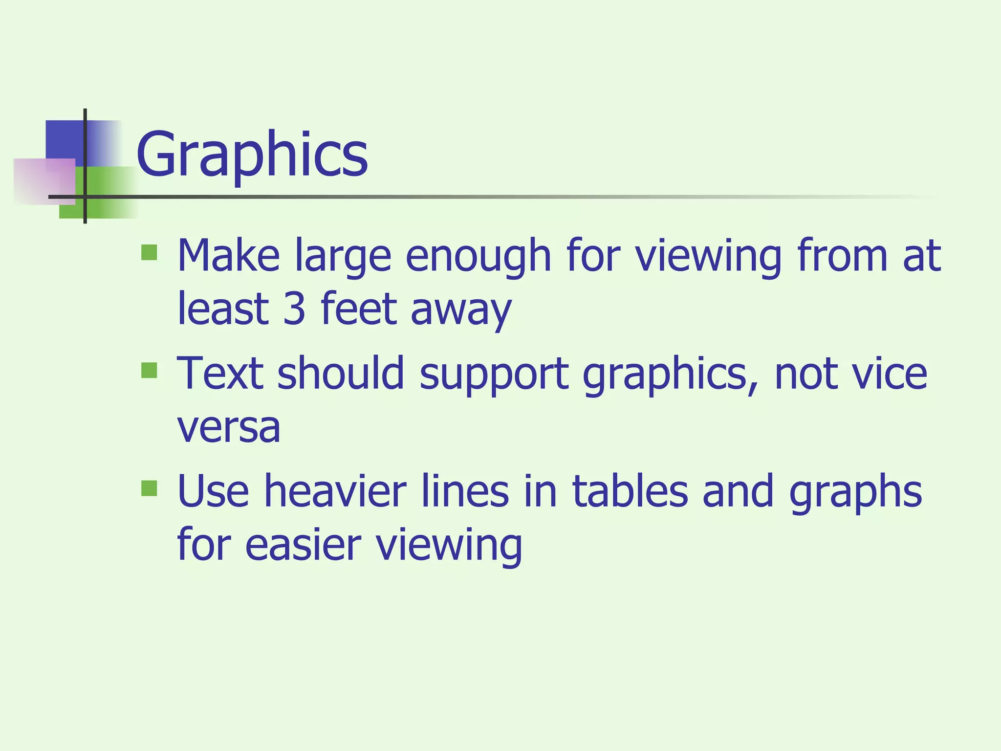 Graphics Make large enough for viewing from at least 3 feet away Text should support graphics, not vice versa Use heavier lines in tables and graphs for easier viewing 