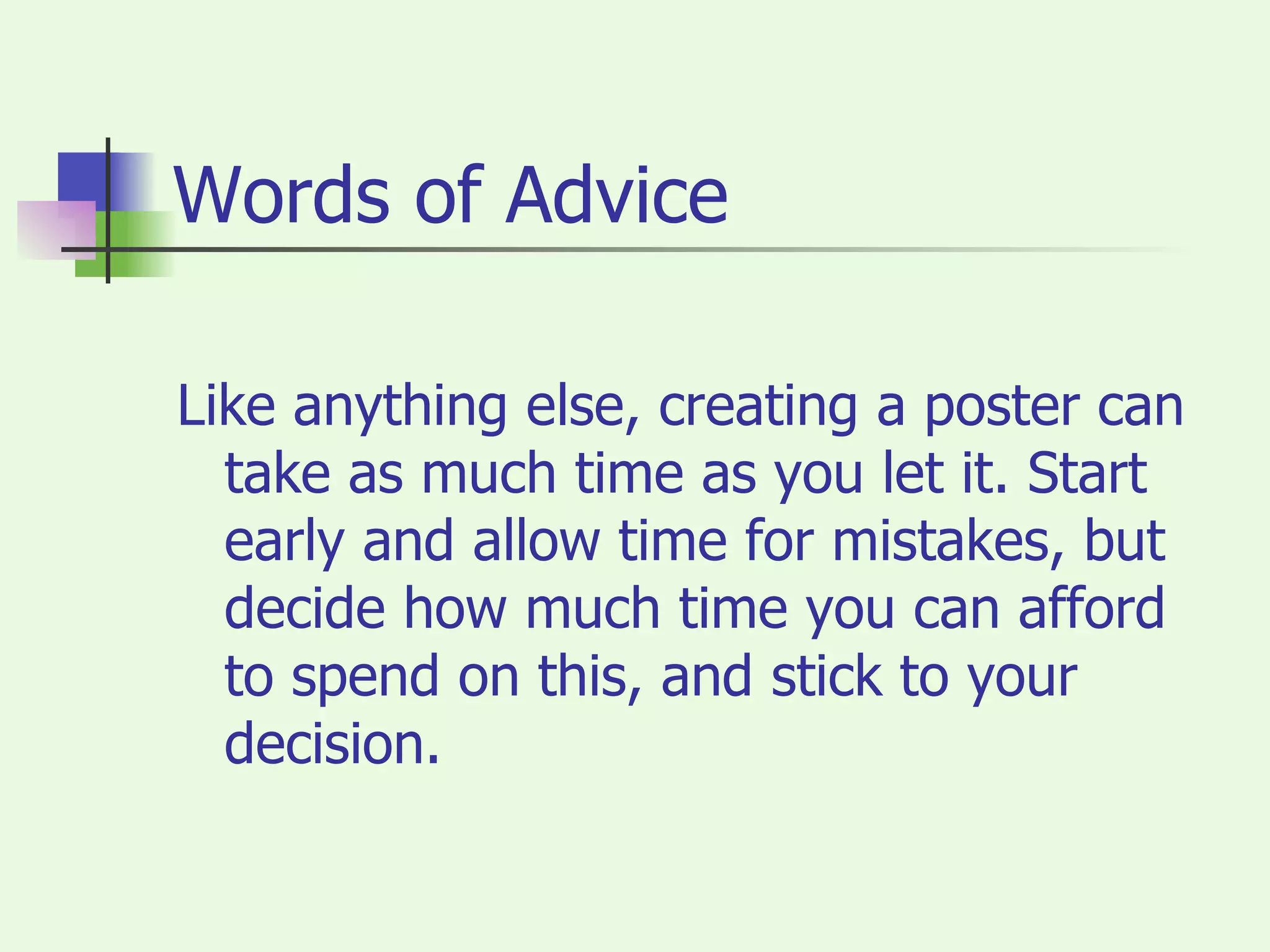 Words of Advice Like anything else, creating a poster can take as much time as you let it. Start early and allow time for mistakes, but decide how much time you can afford to spend on this, and stick to your decision. 