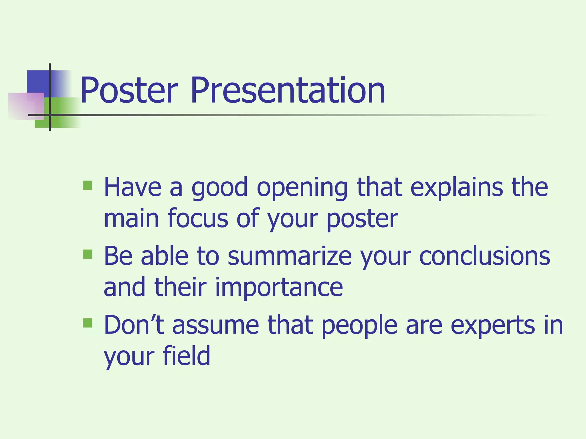 Poster Presentation Have a good opening that explains the main focus of your poster Be able to summarize your conclusions and their importance Don’t assume that people are experts in your field 