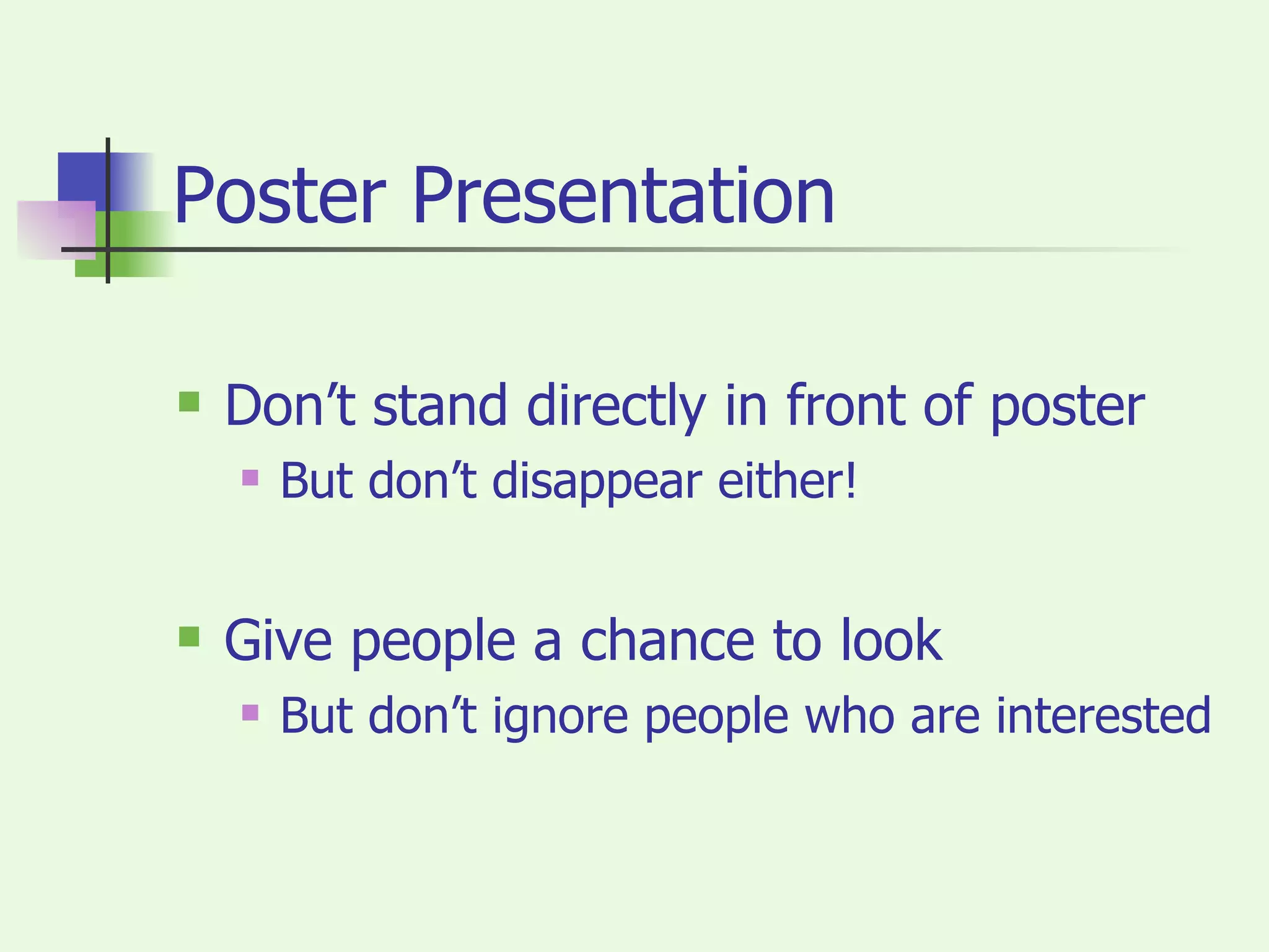 Poster Presentation Don’t stand directly in front of poster But don’t disappear either! Give people a chance to look But don’t ignore people who are interested 