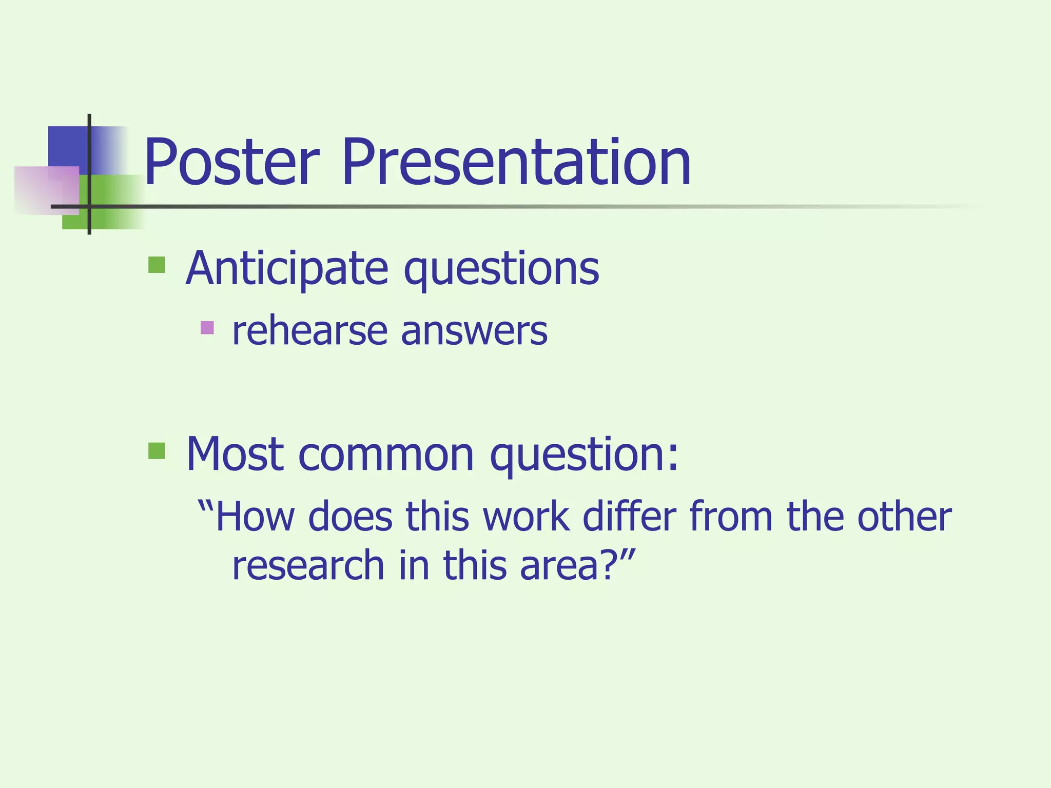 Poster Presentation Anticipate questions rehearse answers Most common question: “How does this work differ from the other research in this area?” 