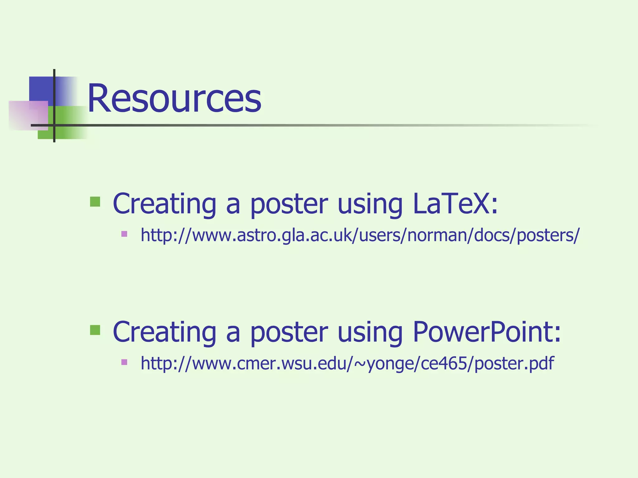 Resources Creating a poster using LaTeX: http://www.astro.gla.ac.uk/users/norman/docs/posters/ Creating a poster using PowerPoint: http://www.cmer.wsu.edu/~yonge/ce465/poster.pdf 