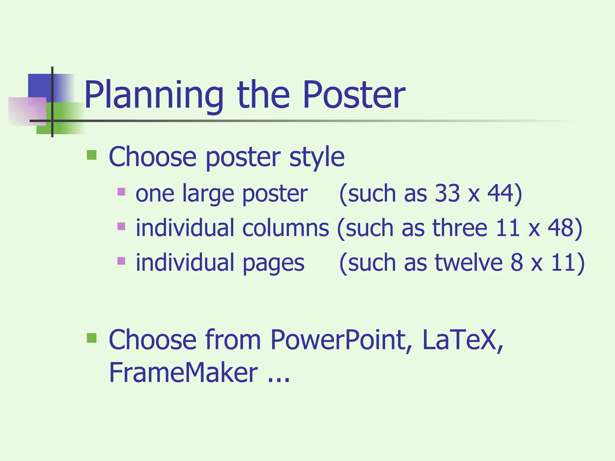 Planning the Poster Choose poster style one large poster   (such as 33 x 44)  individual columns (such as three 11 x 48) individual pages   (such as twelve 8 x 11) Choose from PowerPoint, LaTeX, FrameMaker ... 