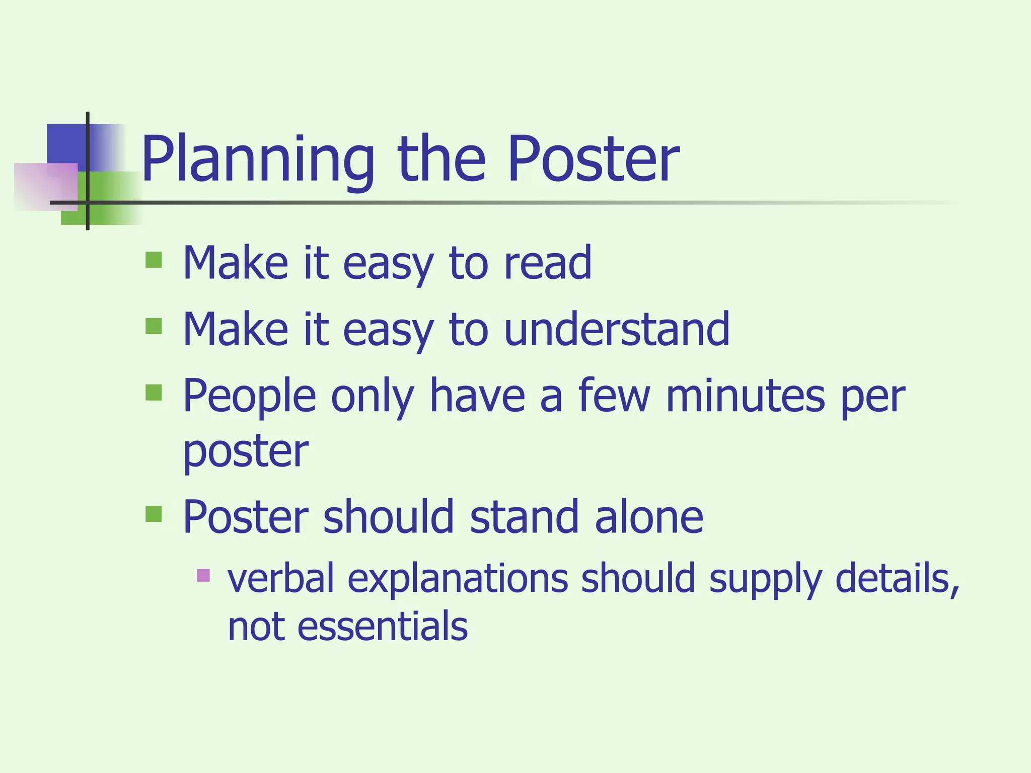 Planning the Poster Make it easy to read Make it easy to understand People only have a few minutes per poster Poster should stand alone verbal explanations should supply details, not essentials 