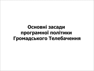 Основні засади  програмної політики  Громадського Телебачення 