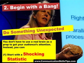 You don’t have to use a real brain as a
prop to get your audience’s attention.
Instead, you can:


          Shocking
(1) Start with a

   Statistic  www.CommunicationSkillsTips.com
 