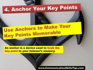 An anchor is a device used to hook the
key point to your listener’s memory.




                       www.CommunicationSkillsTips.com
 