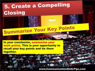 In your conclusion, summarize your
main points. This is your opportunity to
recall your key points and tie them
together.




                        www.CommunicationSkillsTips.com
 
