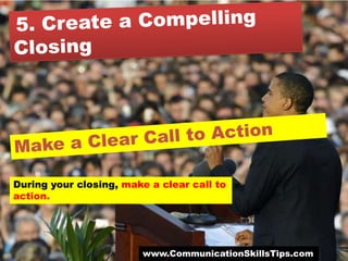 During your closing, make a clear call to
action.




                        www.CommunicationSkillsTips.com
 