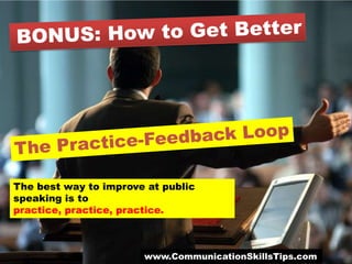 The best way to improve at public
speaking is to
practice, practice, practice.



                       www.CommunicationSkillsTips.com
 