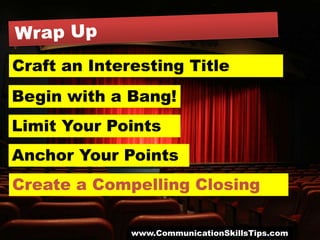 Craft an Interesting Title
Begin with a Bang!
Limit Your Points
Anchor Your Points
Create a Compelling Closing

              www.CommunicationSkillsTips.com
 
