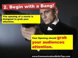 The opening of a movie is
designed to grab your
attention.




                                  grab
                       Your Opening should

                       your audiences
                       attention.

                       www.CommunicationSkillsTips.com
 