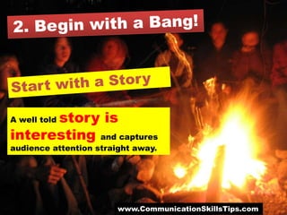 story is
A well told

interesting and captures
audience attention straight away.




                        www.CommunicationSkillsTips.com
 