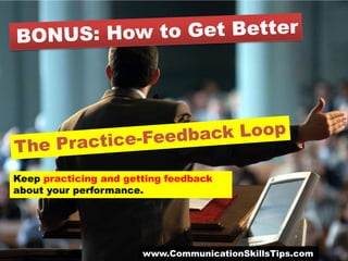 Keep practicing and getting feedback
about your performance.




                       www.CommunicationSkillsTips.com
 
