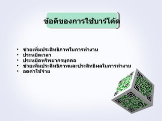 ข้อดีของการใช้บาร์โค้ด


•   ช่วยเพิ่มประสิทธิภาพในการทำางาน
•   ประหยัดเวลา
•   ประหยัดทรัพยากรบุคคล
•   ช่วยเพิ่มประสิทธิภาพและประสิทธิผลในการทำางาน
•   ลดค่าใช้จาย
              ่
 