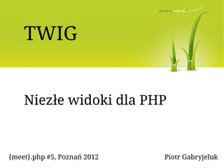 TWIG


    Niezłe widoki dla PHP



{meet}.php #5, Poznań 2012   Piotr Gabryjeluk
 