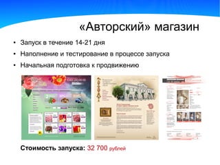 «Авторский» магазин
●   Запуск в течение 14-21 дня
●   Наполнение и тестирование в процессе запуска
●   Начальная подготовка к продвижению




    Стоимость запуска: 32 700 рублей
 