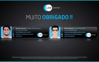 MUITO OBRIGADO !!




Este projeto e suas marcas estão registrados no Centro de Estudos e Distribuição de títulos e Documentos de São Paulo – CDT - sob o número de 898520 do 8o. Cartório de Registro de Títulos e Documentos. A patente está registrada sob o
número MU 8500223-2 do INPI e sob o número DES 355521 do ‘The Comissioners of Patentes and Trademarks’.Todos os direitos sob eles estão reservados `a DB2 Consultoria em Marketing e Consultoria LTDA de acordo com a lei 9610/98.
                             Qualquer utilização ou execução de sua mecânica ou marcas sem prévia autorização desta é terminantemente proibido e sujeito a penalização. Vistado pelo Departamento Jurídico.
 