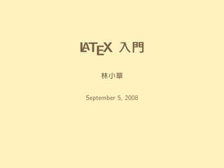 LATEX 入入入門門門
林小草
September 5, 2008
 