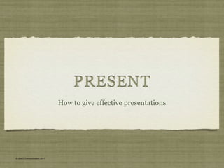 present
How to give effective presentations
 