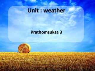 Unit : weather


 Prathomsuksa 3
 