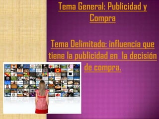 Tema General: Publicidad y
           Compra

 Tema Delimitado: influencia que
tiene la publicidad en la decisión
           de compra.
 