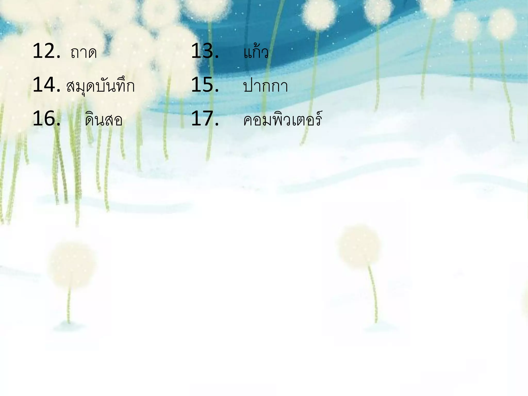 12. ถาด          13. แก้ ว
14. สมุดบันทึก   15. ปากกา
16. ดินสอ        17. คอมพิวเตอร์
 