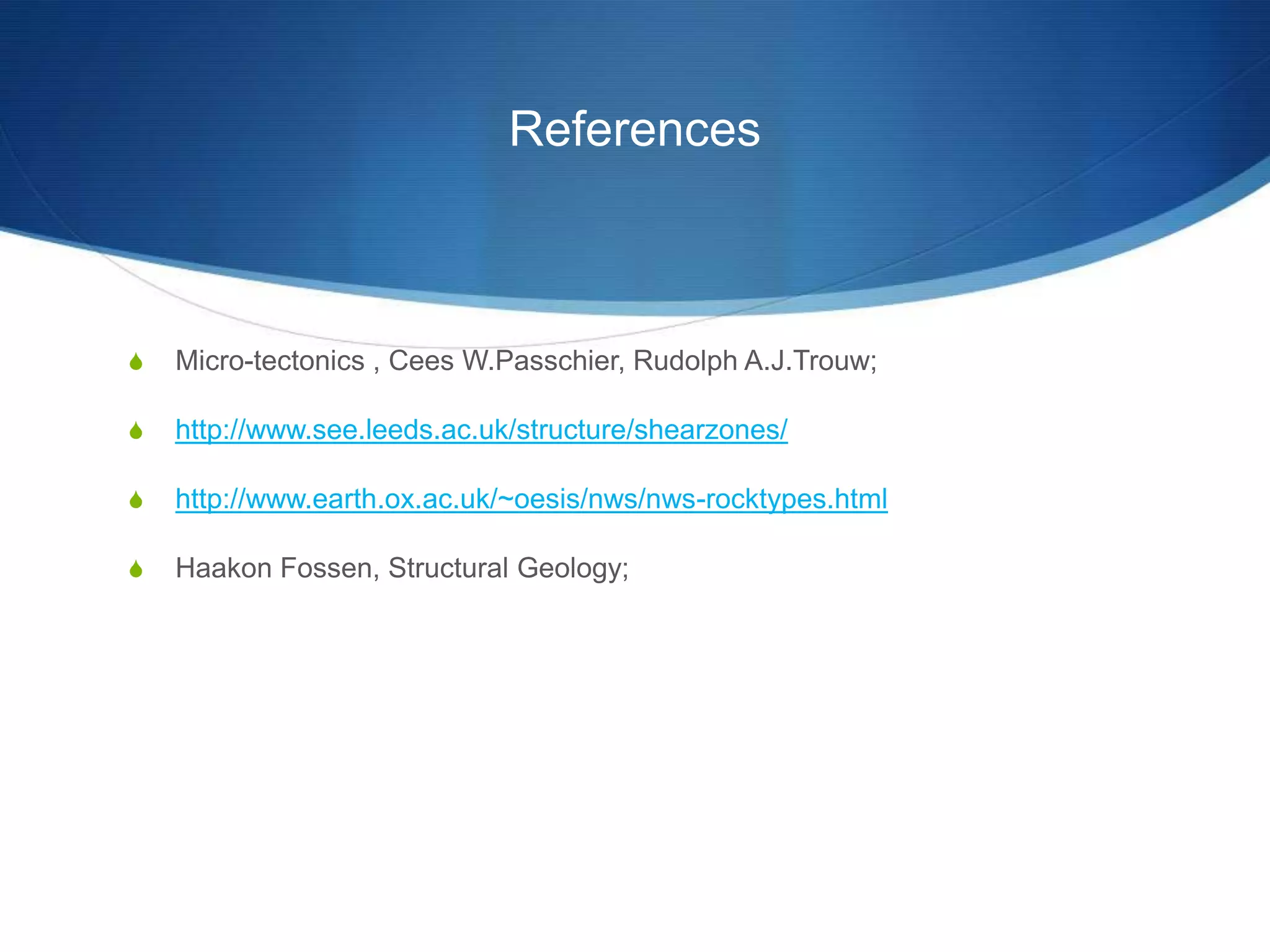 References



S   Micro-tectonics , Cees W.Passchier, Rudolph A.J.Trouw;

S   http://www.see.leeds.ac.uk/structure/shearzones/

S   http://www.earth.ox.ac.uk/~oesis/nws/nws-rocktypes.html

S   Haakon Fossen, Structural Geology;
 