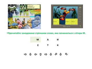 •Прочитайте закодоване стрілками слово, яке починається з літери М.
М А И
Е Т К
        
 