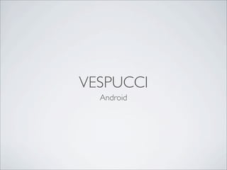 VESPUCCI
Android
 