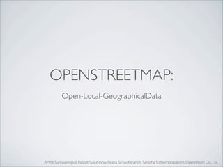 OPENSTREETMAP:
Open-Local-GeographicalData
Arthit Suriyawongkul, Patipat Susumpow, Pirapa Sirawuttinanon, Sarocha Sothornprapakorn, Opendream Co., Ltd.
 
