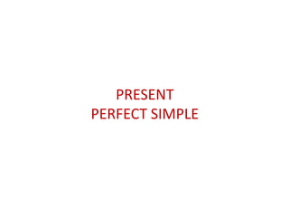 PRESENT
PERFECT SIMPLE
 