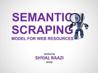 SEMANTIC
SCRAPING
MODEL FOR WEB RESOURCES

by

SHYJAL RAAZI

 