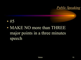 Public Speaking

• #5
• MAKE NO more than THREE
major points in a three minutes
speech

Matter

10

 