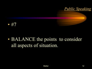 Public Speaking

• #7
• BALANCE the points to consider
all aspects of situation.

Matter

12

 