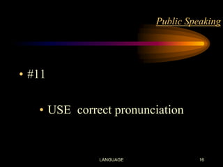 Public Speaking

• #11
• USE correct pronunciation

LANGUAGE

16

 