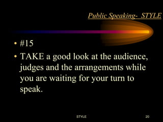 Public Speaking- STYLE

• #15
• TAKE a good look at the audience,
judges and the arrangements while
you are waiting for your turn to
speak.
STYLE

20

 
