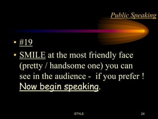 Public Speaking

• #19
• SMILE at the most friendly face
(pretty / handsome one) you can
see in the audience - if you prefer !
Now begin speaking.
STYLE

24

 
