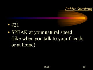 Public Speaking

• #21
• SPEAK at your natural speed
(like when you talk to your friends
or at home)

STYLE

26

 