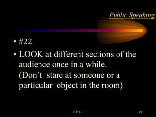 Public Speaking

• #22
• LOOK at different sections of the
audience once in a while.
(Don’t stare at someone or a
particular object in the room)
STYLE

27

 