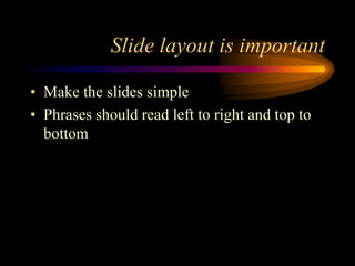 Slide layout is important
• Make the slides simple
• Phrases should read left to right and top to
bottom

 
