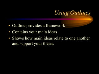Using Outlines
• Outline provides a framework
• Contains your main ideas
• Shows how main ideas relate to one another
and support your thesis.

 