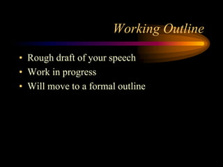 Working Outline
• Rough draft of your speech
• Work in progress
• Will move to a formal outline

 