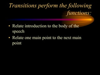 Transitions perform the following
functions:
• Relate introduction to the body of the
speech
• Relate one main point to the next main
point

 