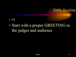 Public Speaking

• #1

• Start with a proper GREETING to
the judges and audience

Matter

6

 