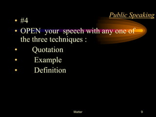 Public Speaking

• #4
• OPEN your speech with any one of
the three techniques :
•
Quotation
•
Example
•
Definition

Matter

9

 